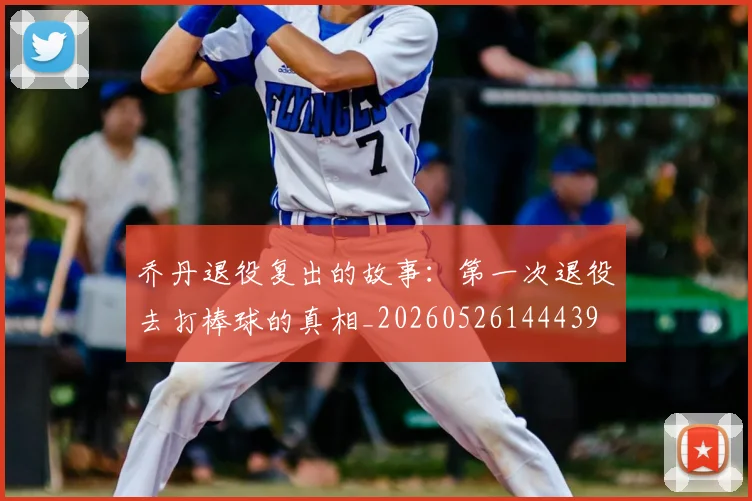 乔丹退役复出的故事:第一次退役去打棒球的真相_20260526144439