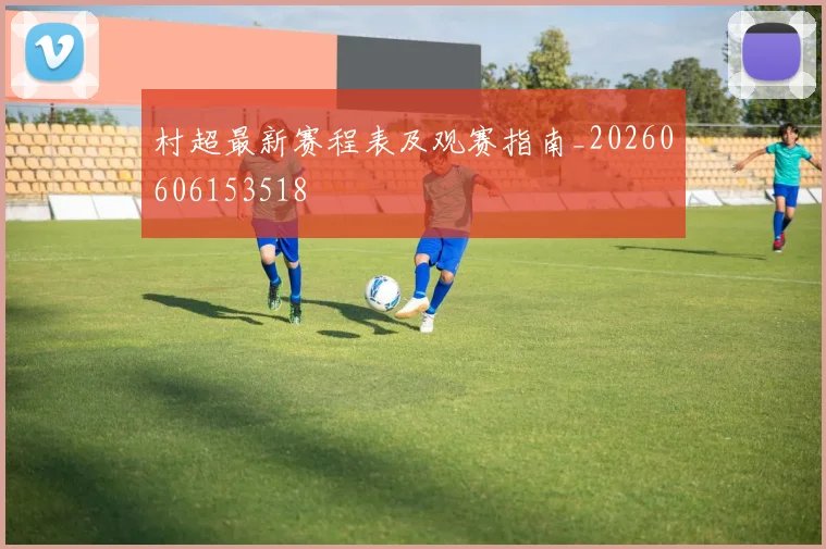 村超最新赛程表及观赛指南_20260606153518